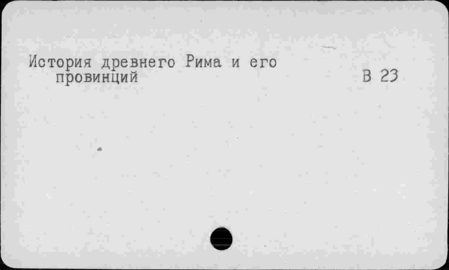 ﻿История древнего Рима и его провинций
В 23